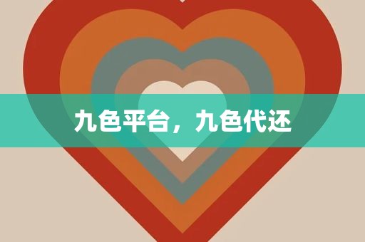 九色平台，九色代还