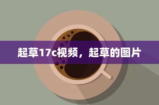 起草17c视频，起草的图片