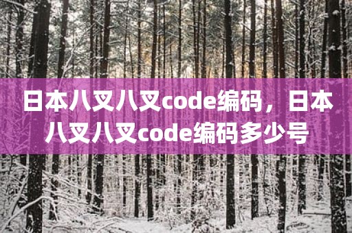 日本八叉八叉code编码，日本八叉八叉code编码多少号