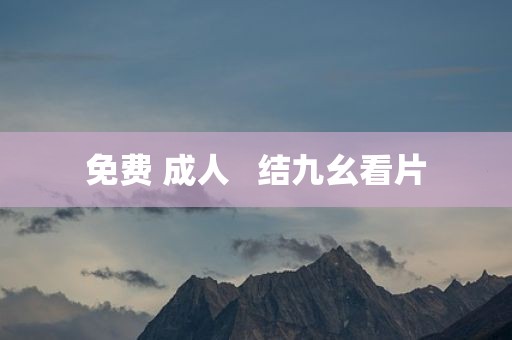 免费 成人   结九幺看片