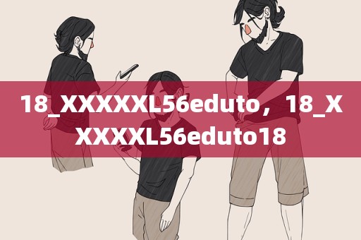 18_XXXXXL56eduto，18_XXXXXL56eduto18