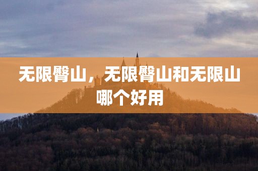 无限臀山，无限臀山和无限山哪个好用