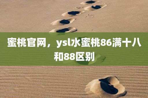 蜜桃官网，ysl水蜜桃86满十八和88区别
