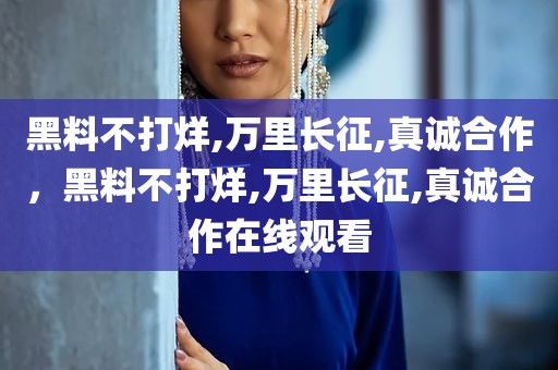黑料不打烊,万里长征,真诚合作，黑料不打烊,万里长征,真诚合作在线观看