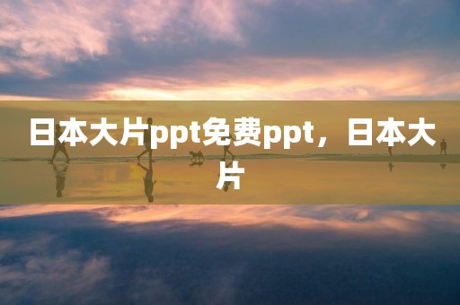 日本大片ppt免费ppt，日本大片