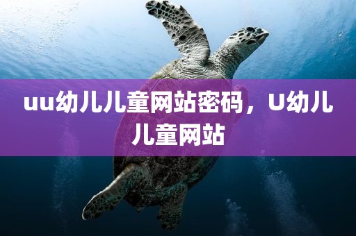 uu幼儿儿童网站密码，U幼儿儿童网站
