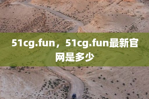 51cg.fun，51cg.fun最新官网是多少