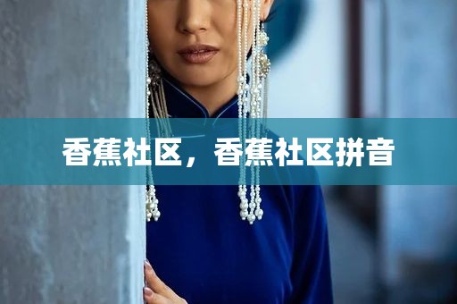 香蕉社区，香蕉社区拼音