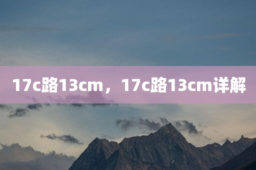 17c路13cm，17c路13cm详解