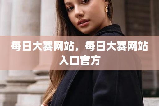 每日大赛网站，每日大赛网站入口官方