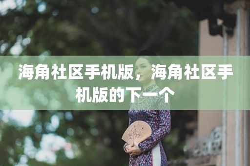 海角社区手机版，海角社区手机版的下一个