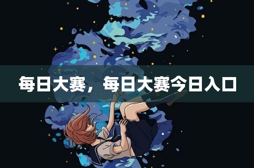 每日大赛，每日大赛今日入口