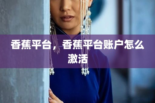 香蕉平台，香蕉平台账户怎么激活