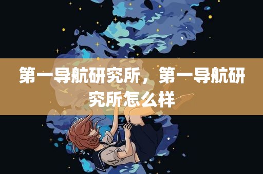 第一导航研究所，第一导航研究所怎么样