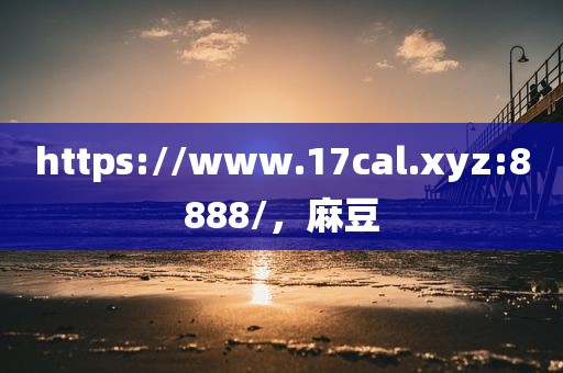 https://www.17cal.xyz:8888/，麻豆