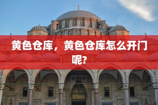 黄色仓库，黄色仓库怎么开门呢?