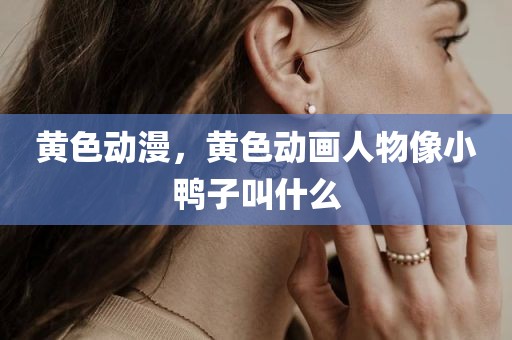 黄色动漫，黄色动画人物像小鸭子叫什么