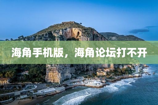 海角手机版，海角论坛打不开