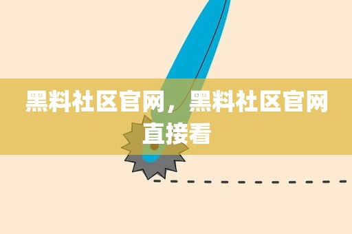 黑料社区官网，黑料社区官网直接看
