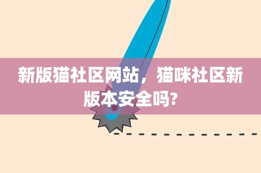 新版猫社区网站，猫咪社区新版本安全吗?
