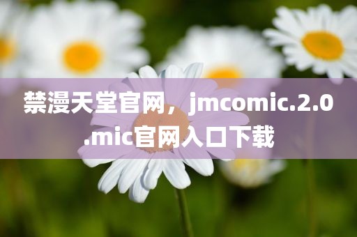 禁漫天堂官网，jmcomic.2.0.mic官网入口下载