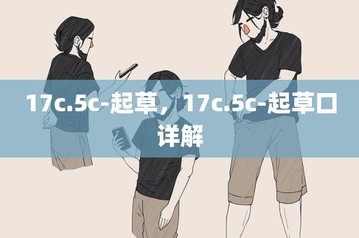 17c.5c-起草，17c.5c-起草口详解
