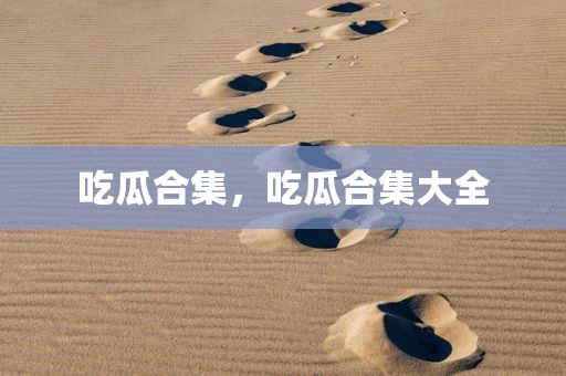 吃瓜合集，吃瓜合集大全