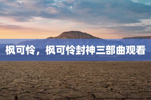 枫可怜，枫可怜封神三部曲观看