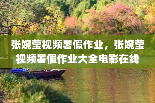 张婉莹视频暑假作业，张婉莹视频暑假作业大全电影在线