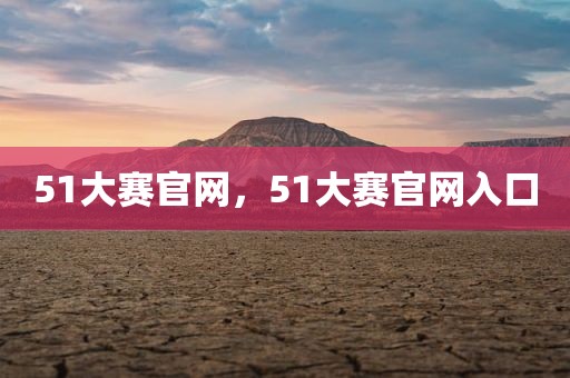 51大赛官网，51大赛官网入口