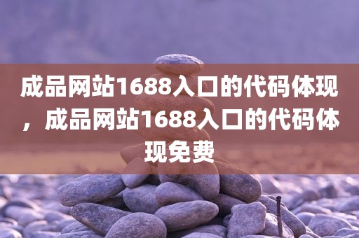 成品网站1688入口的代码体现，成品网站1688入口的代码体现免费