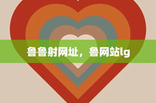 鲁鲁射网址，鲁网站lg