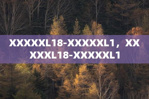XXXXXL18-XXXXXL1，XXXXXL18-XXXXXL1
