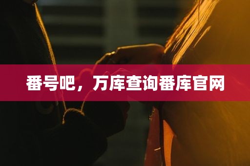 番号吧，万库查询番库官网