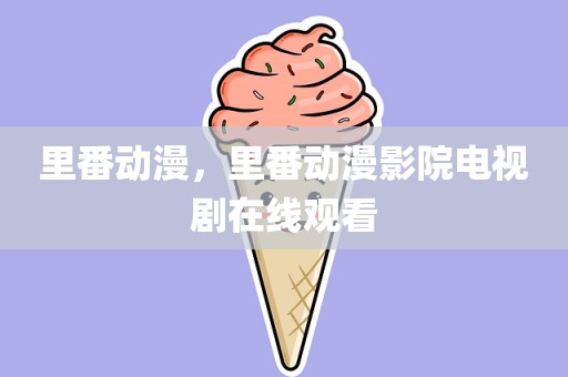 里番动漫，里番动漫影院电视剧在线观看