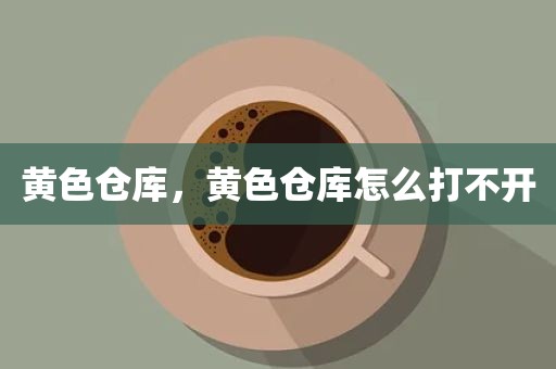 黄色仓库，黄色仓库怎么打不开