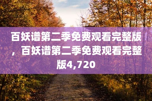 百妖谱第二季免费观看完整版，百妖谱第二季免费观看完整版4,720