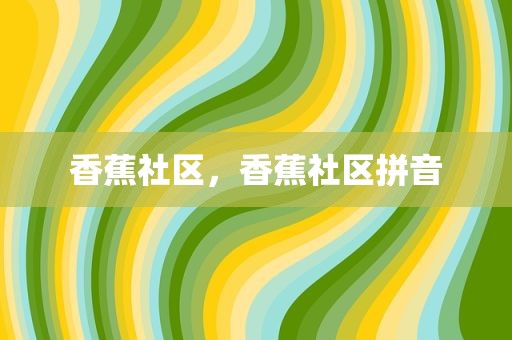 香蕉社区，香蕉社区拼音