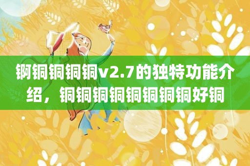 锕铜铜铜铜v2.7的独特功能介绍，铜铜铜铜铜铜铜铜好铜