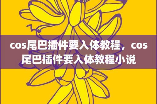 cos尾巴插件要入体教程，cos尾巴插件要入体教程小说