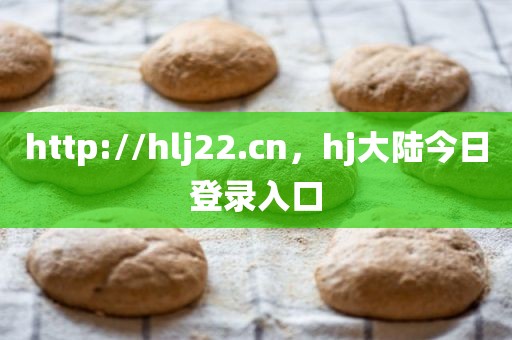 http://hlj22.cn，hj大陆今日登录入口