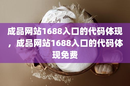 成品网站1688入口的代码体现，成品网站1688入口的代码体现免费