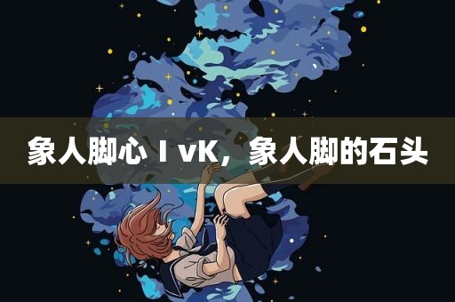 象人脚心ⅠvK，象人脚的石头