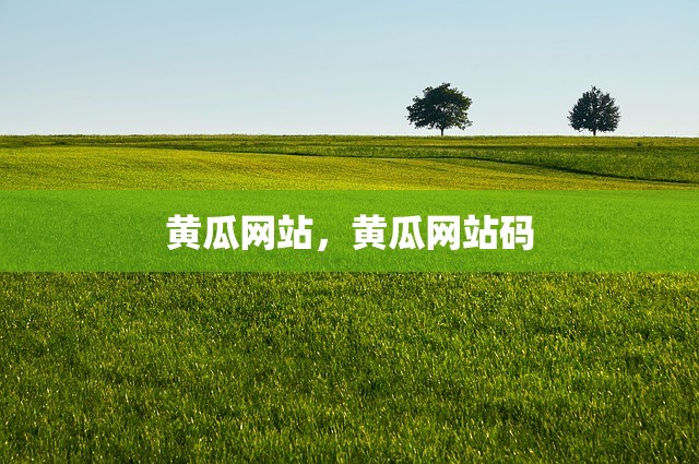 黄瓜网站，黄瓜网站码