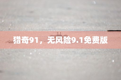 猎奇91，无风险9.1免费版