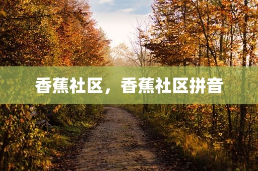 香蕉社区，香蕉社区拼音