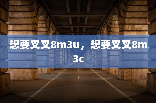 想要叉叉8m3u，想要叉叉8m3c