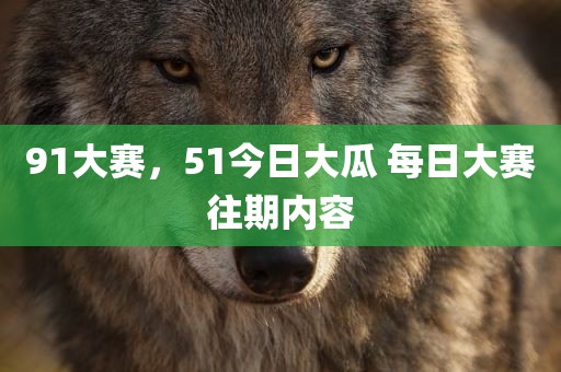 91大赛，51今日大瓜 每日大赛往期内容