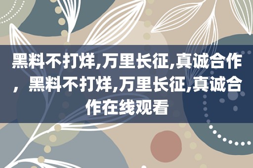 黑料不打烊,万里长征,真诚合作，黑料不打烊,万里长征,真诚合作在线观看