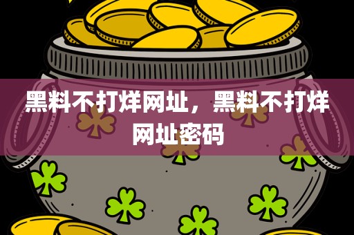 黑料不打烊网址，黑料不打烊网址密码